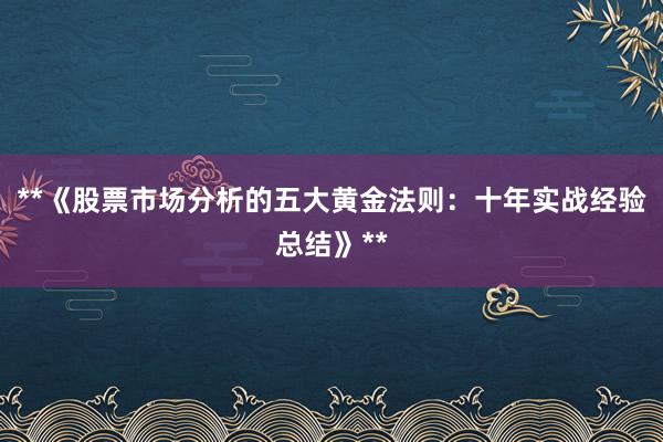**《股票市场分析的五大黄金法则:十年实战经验总结》**
