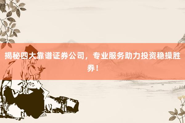 揭秘四大靠谱证券公司，专业服务助力投资稳操胜券！