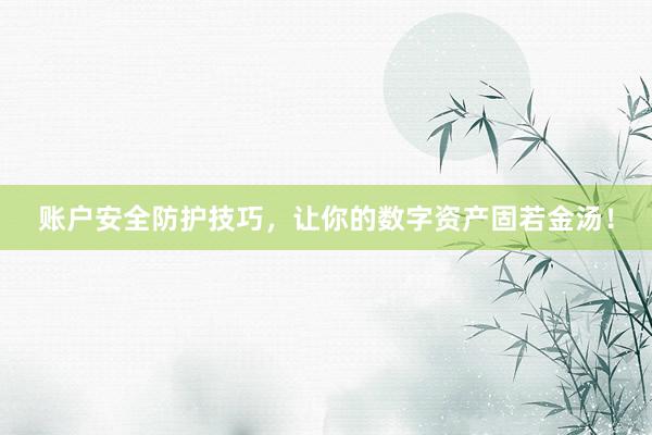 账户安全防护技巧，让你的数字资产固若金汤！