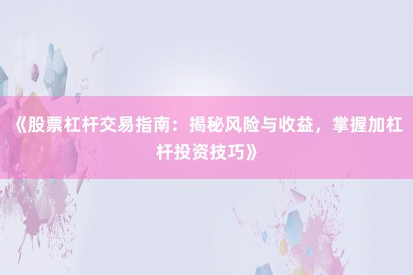《股票杠杆交易指南：揭秘风险与收益，掌握加杠杆投资技巧》