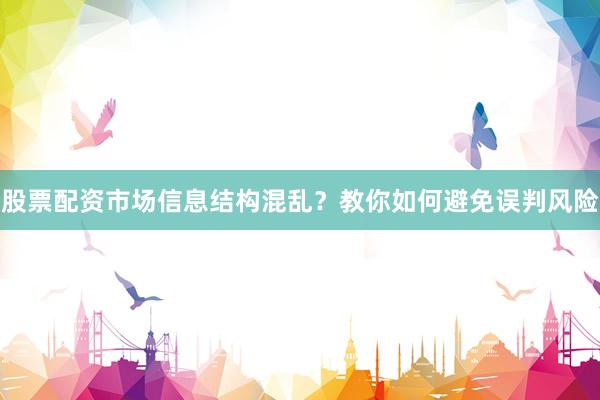 股票配资市场信息结构混乱？教你如何避免误判风险