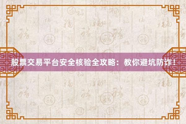 股票交易平台安全核验全攻略:教你避坑防诈!