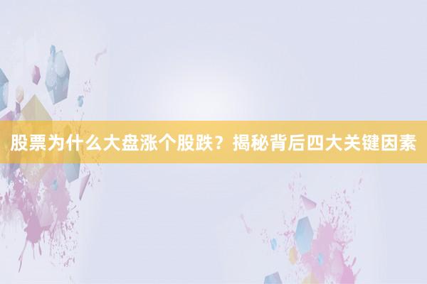 股票为什么大盘涨个股跌？揭秘背后四大关键因素